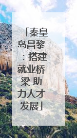 秦皇岛昌黎：搭建就业桥梁 助力人才发展