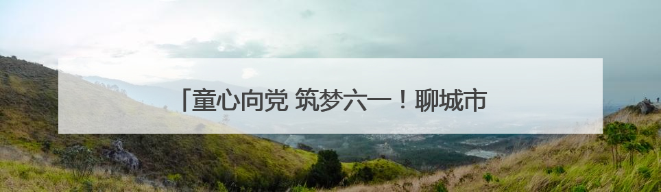 童心向党 筑梦六一！聊城市 “未来之星” 青少年风采大赛成果展示活动圆满成功