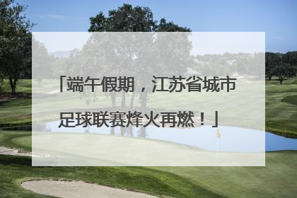端午假期，江苏省城市足球联赛烽火再燃！
