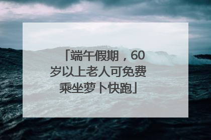 端午假期,60岁以上老人可免费乘坐萝卜快跑
