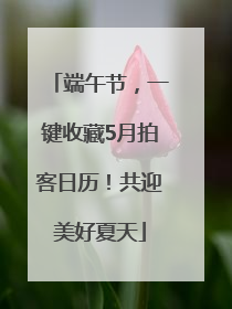 端午节,一键收藏5月拍客日历!共迎美好夏天