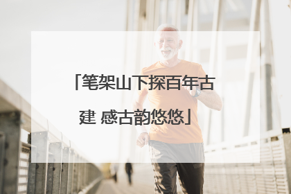 笔架山下探百年古建 感古韵悠悠