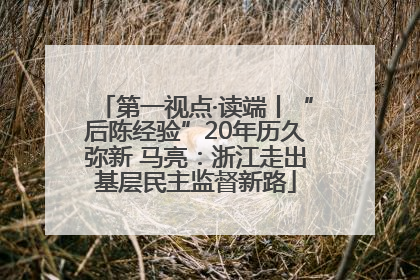 第一视点·读端丨“后陈经验”20年历久弥新 马亮：浙江走出基层民主监督新路