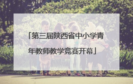 第三届陕西省中小学青年教师教学竞赛开幕