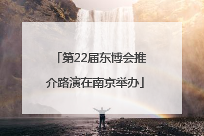 第22届东博会推介路演在南京举办