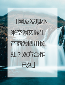 网友发现小米空调实际生产商为四川长虹？双方合作已久