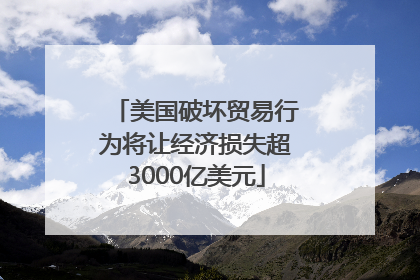 美国破坏贸易行为将让经济损失超3000亿美元
