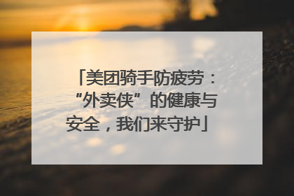 美团骑手防疲劳：“外卖侠”的健康与安全，我们来守护
