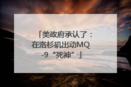 美政府承认了：在洛杉矶出动MQ-9“死神”