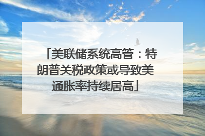 美联储系统高管：特朗普关税政策或导致美通胀率持续居高