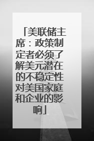 美联储主席：政策制定者必须了解美元潜在的不稳定性对美国家庭和企业的影响