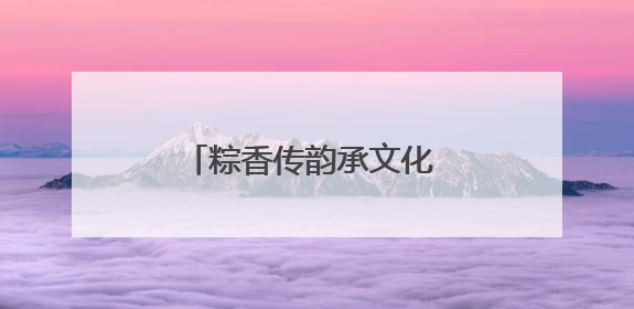 粽香传韵承文化 非遗共筑邻里情