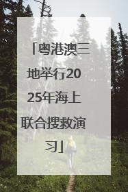 粤港澳三地举行2025年海上联合搜救演习