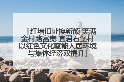 红墙旧址换新颜 笑满金村路富宽 宜君石堡村以红色文化赋能人居环境与集体经济双提升