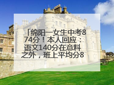 绵阳一女生中考874分！本人回应：语文140分在意料之外，班上平均分845分以上