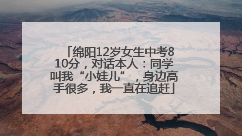 绵阳12岁女生中考810分，对话本人：同学叫我“小娃儿”，身边高手很多，我一直在追赶