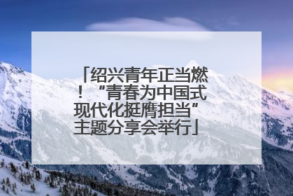 绍兴青年正当燃！“青春为中国式现代化挺膺担当”主题分享会举行