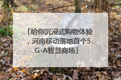 给你沉浸式购物体验，河南移动落地首个5G-A智慧商场