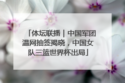 体坛联播｜中国军团温网抽签揭晓，中国女队三篮世界杯出局