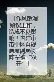 作风散漫贻误工作，造成不良影响！内江市市中区自规局原副局长陈军被“双开”