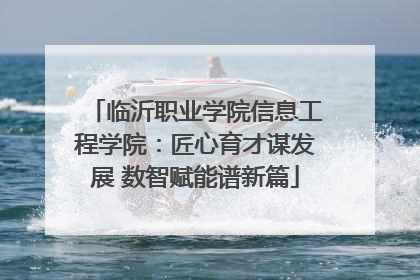 临沂职业学院信息工程学院：匠心育才谋发展 数智赋能谱新篇