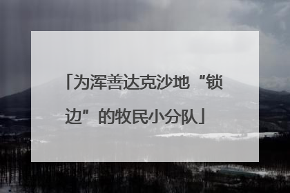 为浑善达克沙地“锁边”的牧民小分队