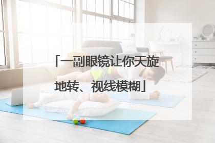 一副眼镜让你天旋地转、视线模糊