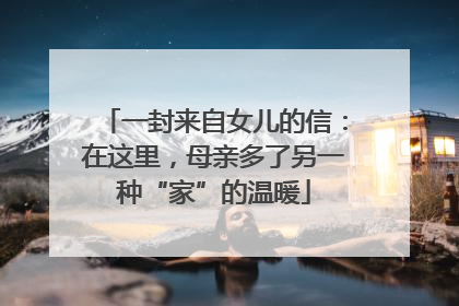 一封来自女儿的信：在这里，母亲多了另一种“家”的温暖