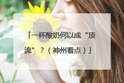 一杯酸奶何以成“顶流”？（神州看点）