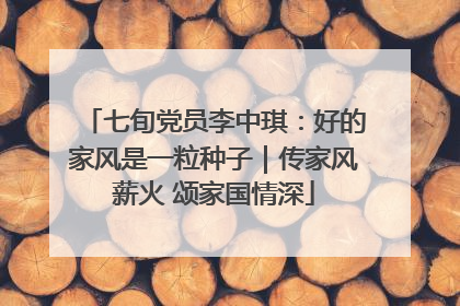 七旬党员李中琪：好的家风是一粒种子｜传家风薪火 颂家国情深