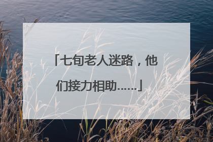 七旬老人迷路，他们接力相助……
