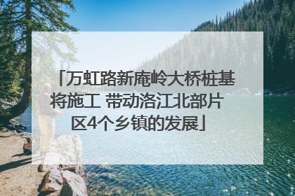 万虹路新庵岭大桥桩基将施工 带动洛江北部片区4个乡镇的发展