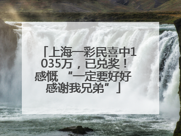 上海一彩民喜中1035万，已兑奖！感慨 “一定要好好感谢我兄弟”