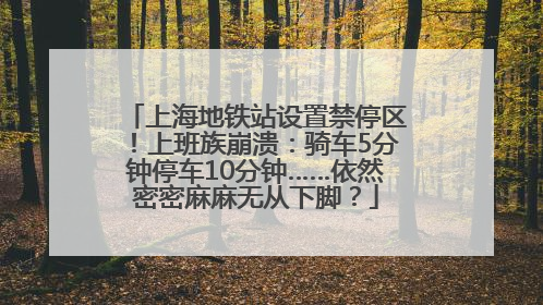 上海地铁站设置禁停区！上班族崩溃：骑车5分钟停车10分钟……依然密密麻麻无从下脚？