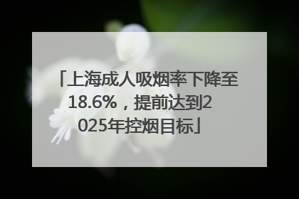 上海成人吸烟率下降至18.6%，提前达到2025年控烟目标