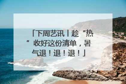 下周艺讯丨趁“热”收好这份清单，暑气退！退！退！