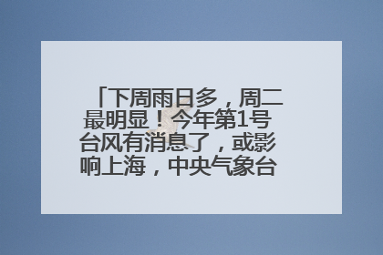 下周雨日多，周二最明显！今年第1号台风有消息了，或影响上海，中央气象台连发六预警