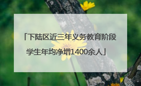 下陆区近三年义务教育阶段学生年均净增1400余人