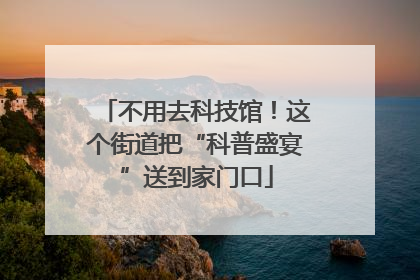 不用去科技馆！这个街道把“科普盛宴”送到家门口