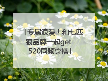 专属浪漫！和七匹狼品牌一起get 520同频穿搭