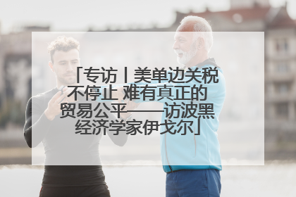 专访丨美单边关税不停止 难有真正的贸易公平——访波黑经济学家伊戈尔