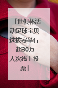 世俱杯活动足球宝贝选拔赛举行 超30万人次线上投票