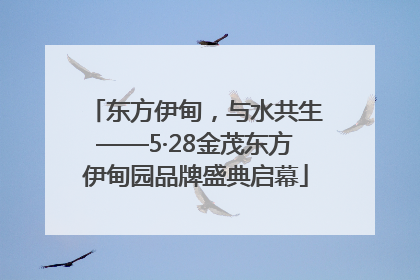 东方伊甸，与水共生——5·28金茂东方伊甸园品牌盛典启幕