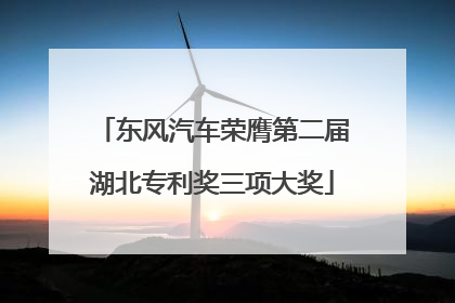 东风汽车荣膺第二届湖北专利奖三项大奖