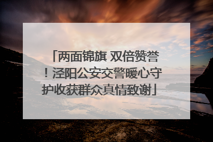 两面锦旗 双倍赞誉！泾阳公安交警暖心守护收获群众真情致谢