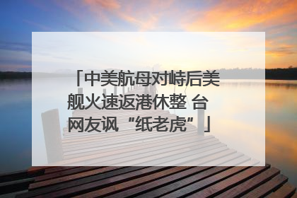 中美航母对峙后美舰火速返港休整 台网友讽“纸老虎”