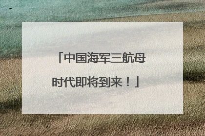 中国海军三航母时代即将到来！