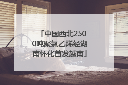 中国西北2500吨聚氯乙烯经湖南怀化首发越南