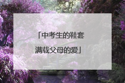 中考生的鞋套 满载父母的爱
