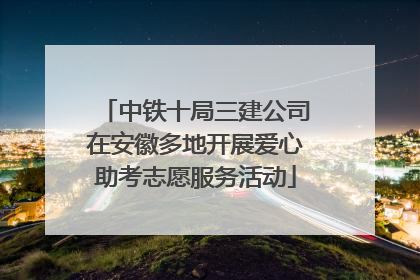 中铁十局三建公司在安徽多地开展爱心助考志愿服务活动